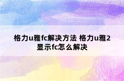 格力u雅fc解决方法 格力u雅2显示fc怎么解决